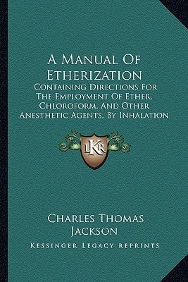 A Manual Of Etherization: Containing Directions For The Employment Of Ether, Chloroform, And Other Anesthetic Agents, By Inhalation In Surgical Operations (1861)