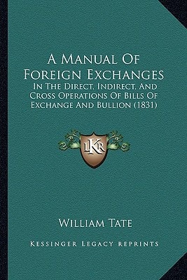 A Manual Of Foreign Exchanges: In The Direct, Indirect, And Cross Operations Of Bills Of Exchange And Bullion (1831)