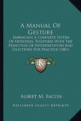 A Manual Of Gesture: Embracing A Complete System Of Notation, Together With The Principles Of Interpretation And Selections For Practice (1881)