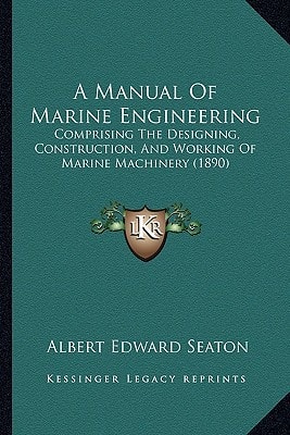 A Manual Of Marine Engineering: Comprising The Designing, Construction, And Working Of Marine Machinery (1890)