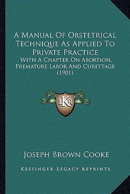 A Manual Of Obstetrical Technique As Applied To Private Practice: With A Chapter On Abortion, Premature Labor And Curettage (1901)