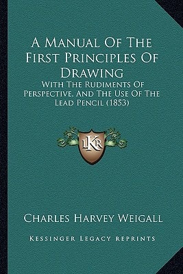A Manual Of The First Principles Of Drawing: With The Rudiments Of Perspective, And The Use Of The Lead Pencil (1853)