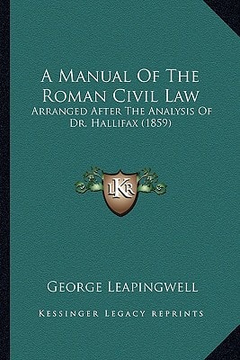 A Manual Of The Roman Civil Law: Arranged After The Analysis Of Dr. Hallifax (1859)