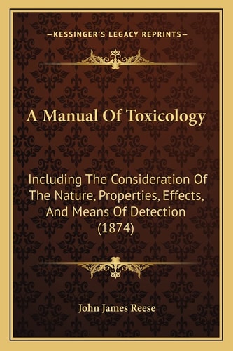 A Manual Of Toxicology: Including The Consideration Of The Nature, Properties, Effects, And Means Of Detection (1874)