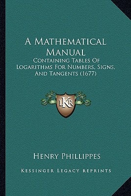 A Mathematical Manual: Containing Tables Of Logarithms For Numbers, Signs, And Tangents (1677)
