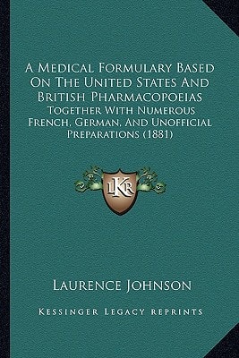 A Medical Formulary Based On The United States And British Pharmacopoeias: Together With Numerous French, German, And Unofficial Preparations (1881)