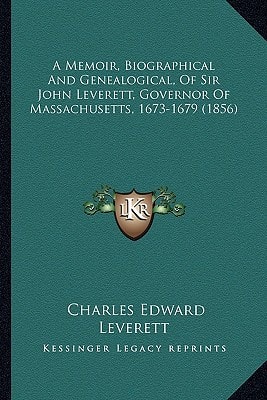A Memoir, Biographical And Genealogical, Of Sir John Leverett, Governor Of Massachusetts, 1673-1679 (1856)