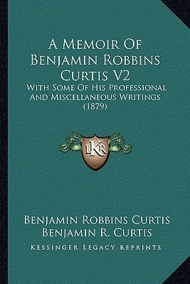 A Memoir Of Benjamin Robbins Curtis V2: With Some Of His Professional And Miscellaneous Writings (1879)