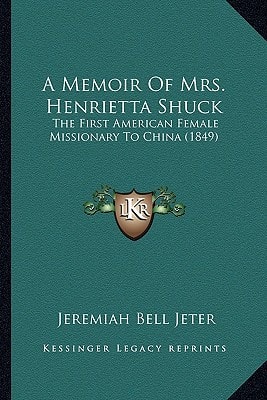 A Memoir Of Mrs. Henrietta Shuck: The First American Female Missionary To China (1849)