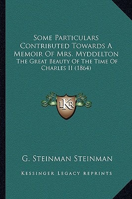 Some Particulars Contributed Towards A Memoir Of Mrs. Myddelton: The Great Beauty Of The Time Of Charles II (1864)