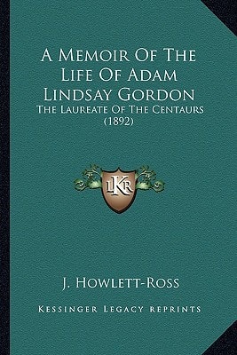 A Memoir Of The Life Of Adam Lindsay Gordon: The Laureate Of The Centaurs (1892)