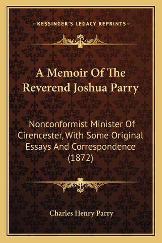 A Memoir Of The Reverend Joshua Parry: Nonconformist Minister Of Cirencester, With Some Original Essays And Correspondence (1872)