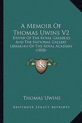 A Memoir Of Thomas Uwins V2: Keeper Of The Royal Galleries And The National Gallery Librarian Of The Royal Academy (1858)