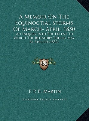 A Memoir On The Equinoctial Storms Of March- April, 1850: An Inquiry Into The Extent To Which The Rotatory Theory May Be Applied (1852)
