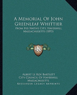 A Memorial Of John Greenleaf Whittier: From His Native City, Haverhill, Massachusetts (1893)