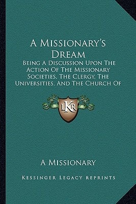 A Missionary's Dream: Being A Discussion Upon The Action Of The Missionary Societies, The Clergy, The Universities, And The Church Of England, In Their Relation To Foreign Missions (1880)