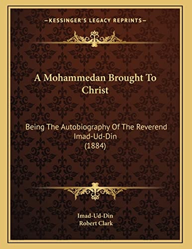 A Mohammedan Brought To Christ: Being The Autobiography Of The Reverend Imad-Ud-Din (1884)