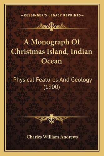 A Monograph Of Christmas Island, Indian Ocean: Physical Features And Geology (1900)