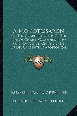 A Monotessaron: Or The Gospel Records Of The Life Of Christ, Combined Into One Narrative, On The Basis Of Dr. Carpenter's Apostolical Harmony (1851)