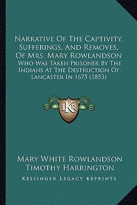 Narrative Of The Captivity, Sufferings, And Removes, Of Mrs. Mary Rowlandson: Who Was Taken Prisoner By The Indians At The Destruction Of Lancaster In 1675 (1853)
