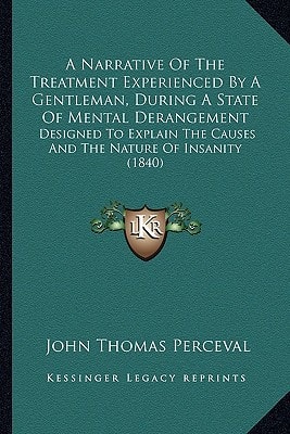 A Narrative Of The Treatment Experienced By A Gentleman, During A State Of Mental Derangement: Designed To Explain The Causes And The Nature Of Insanity (1840)