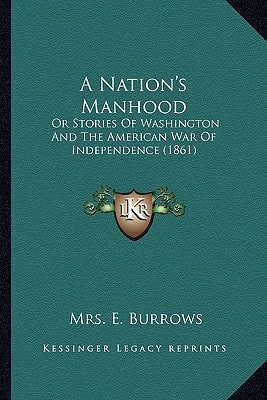 A Nation's Manhood: Or Stories Of Washington And The American War Of Independence (1861)