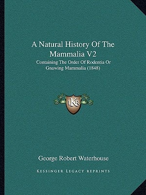 A Natural History Of The Mammalia V2: Containing The Order Of Rodentia Or Gnawing Mammalia (1848)