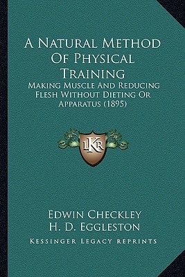 A Natural Method Of Physical Training: Making Muscle And Reducing Flesh Without Dieting Or Apparatus (1895)