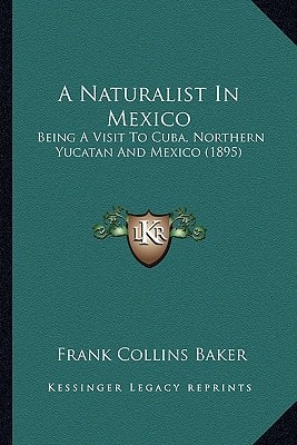 A Naturalist In Mexico: Being A Visit To Cuba, Northern Yucatan And Mexico (1895)