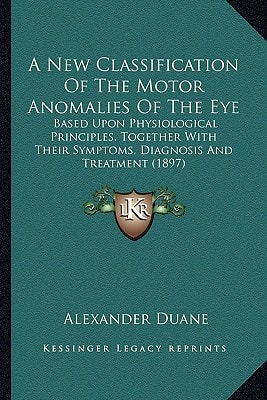 A New Classification Of The Motor Anomalies Of The Eye: Based Upon Physiological Principles, Together With Their Symptoms, Diagnosis And Treatment (1897)