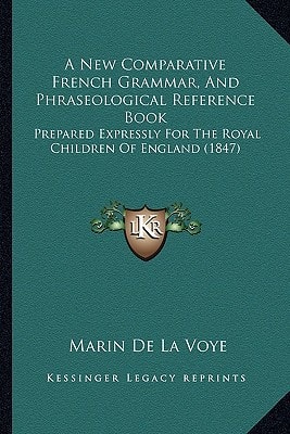 A New Comparative French Grammar, And Phraseological Reference Book: Prepared Expressly For The Royal Children Of England (1847)