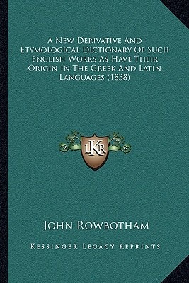 A New Derivative And Etymological Dictionary Of Such English Works As Have Their Origin In The Greek And Latin Languages (1838)