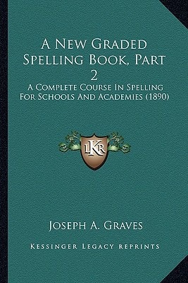 A New Graded Spelling Book, Part 2: A Complete Course In Spelling For Schools And Academies (1890)