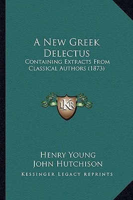 A New Greek Delectus: Containing Extracts From Classical Authors (1873)