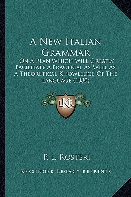 A New Italian Grammar: On A Plan Which Will Greatly Facilitate A Practical As Well As A Theoretical Knowledge Of The Language (1880)
