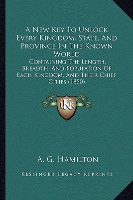 A New Key To Unlock Every Kingdom, State, And Province In The Known World: Containing The Length, Breadth, And Population Of Each Kingdom, And Their Chief Cities (1850)