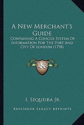 A New Merchant's Guide: Containing A Concise System Of Information For The Port And City Of London (1798)