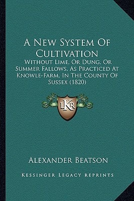A New System Of Cultivation: Without Lime, Or Dung, Or Summer Fallows, As Practiced At Knowle-Farm, In The County Of Sussex (1820)