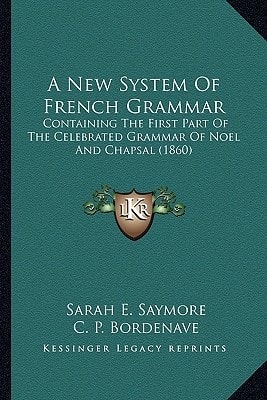 A New System Of French Grammar: Containing The First Part Of The Celebrated Grammar Of Noel And Chapsal (1860)