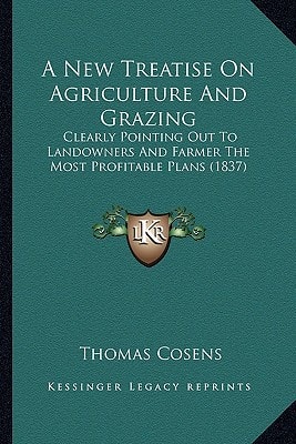 A New Treatise On Agriculture And Grazing: Clearly Pointing Out To Landowners And Farmer The Most Profitable Plans (1837)