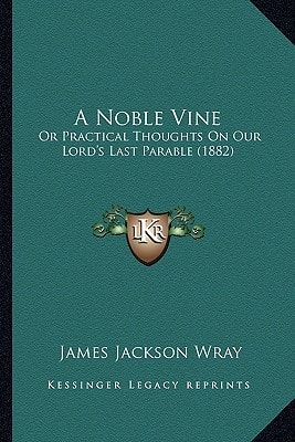 A Noble Vine: Or Practical Thoughts On Our Lord's Last Parable (1882)