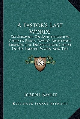 A Pastor's Last Words: Six Sermons On Sanctification, Christ's Peace, David's Righteous Branch, The Incarnation, Christ In His Present Work, And The Heaven Descended City (1869)