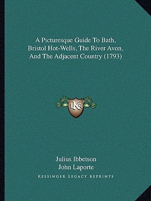 A Picturesque Guide To Bath, Bristol Hot-Wells, The River Avon, And The Adjacent Country (1793)