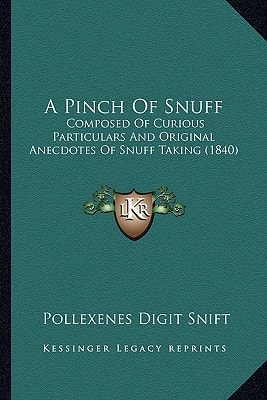 A Pinch Of Snuff: Composed Of Curious Particulars And Original Anecdotes Of Snuff Taking (1840)