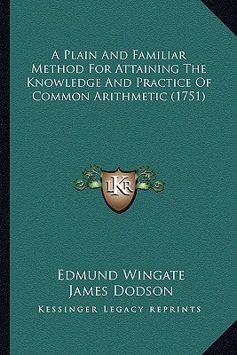 A Plain And Familiar Method For Attaining The Knowledge And Practice Of Common Arithmetic (1751)