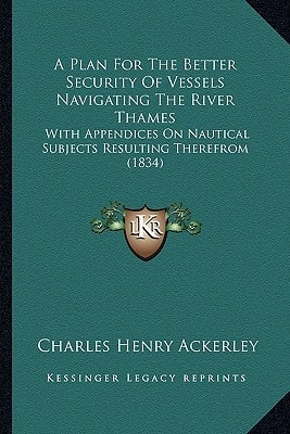 A Plan For The Better Security Of Vessels Navigating The River Thames: With Appendices On Nautical Subjects Resulting Therefrom (1834)