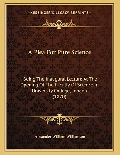 A Plea For Pure Science: Being The Inaugural Lecture At The Opening Of The Faculty Of Science In University College, London (1870)