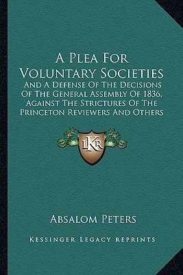 A Plea For Voluntary Societies: And A Defense Of The Decisions Of The General Assembly Of 1836, Against The Strictures Of The Princeton Reviewers And Others (1837)