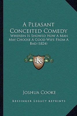 A Pleasant Conceited Comedy: Wherein Is Showed How A Man May Choose A Good Wife From A Bad (1824)
