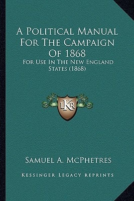 A Political Manual For The Campaign Of 1868: For Use In The New England States (1868)